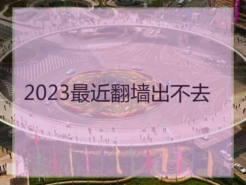 2023最近翻墙出不去