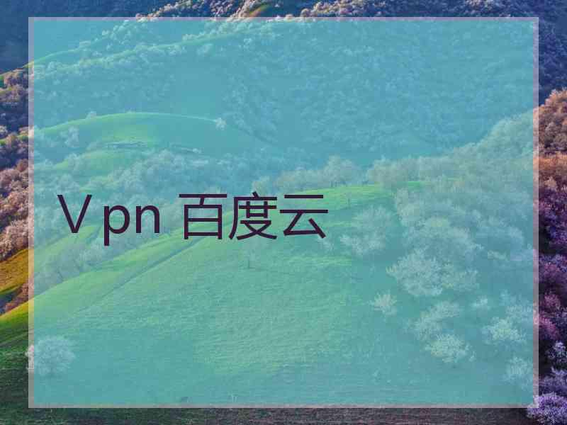 Ⅴpn 百度云