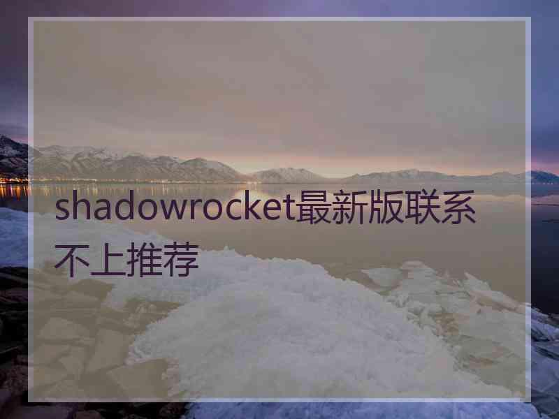 shadowrocket最新版联系不上推荐