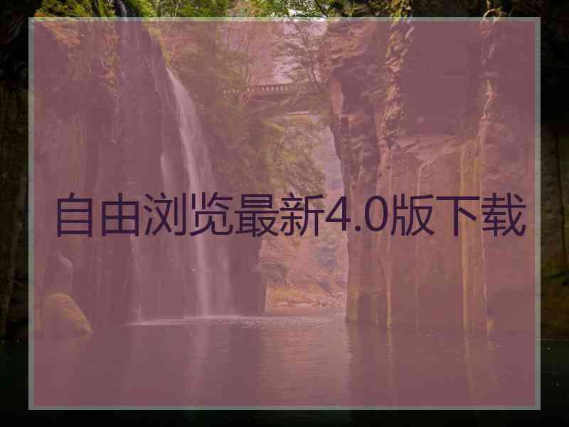 自由浏览最新4.0版下载