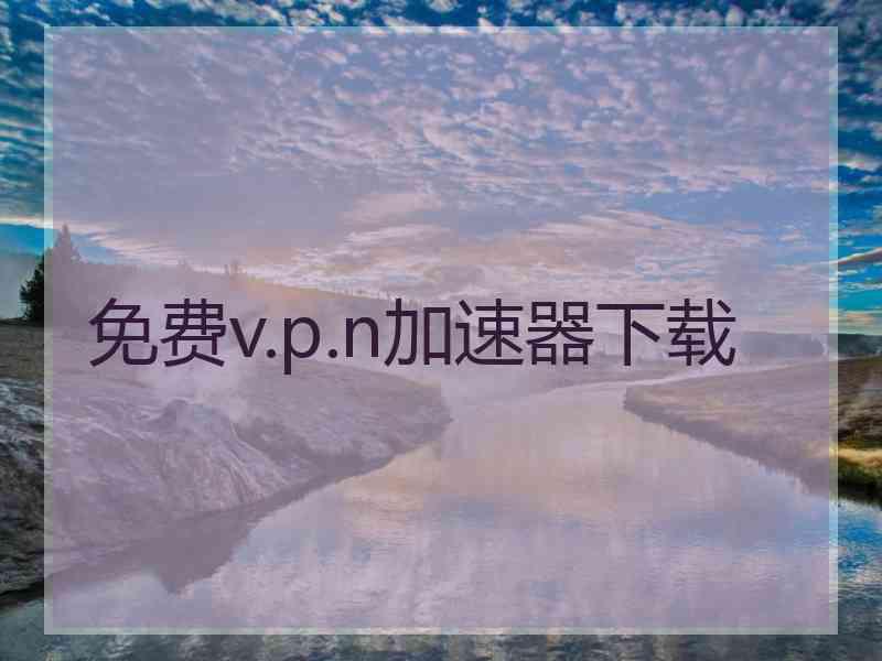 免费v.p.n加速器下载