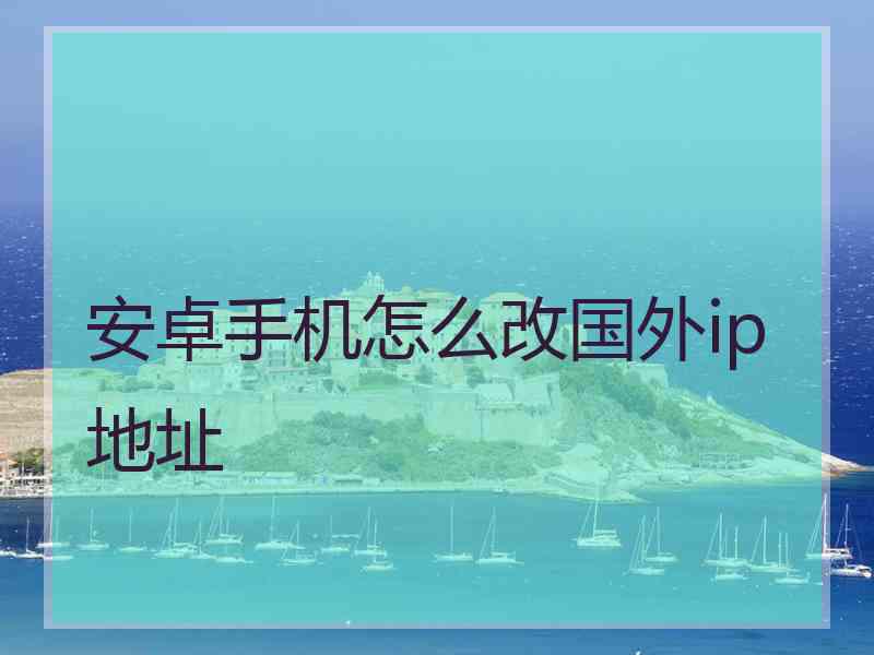 安卓手机怎么改国外ip地址