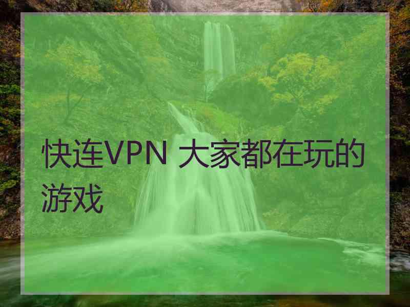 快连VPN 大家都在玩的游戏