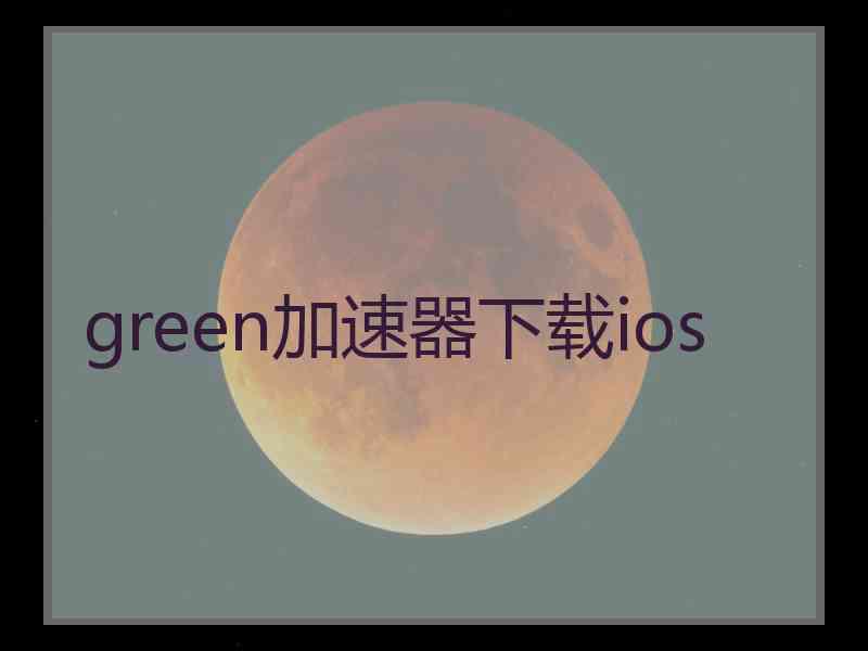 green加速器下载ios