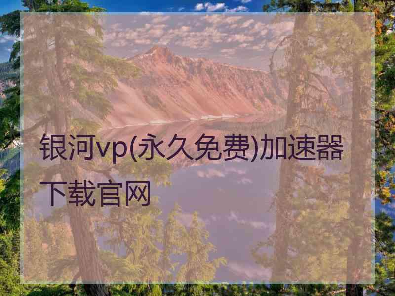 银河vp(永久免费)加速器下载官网