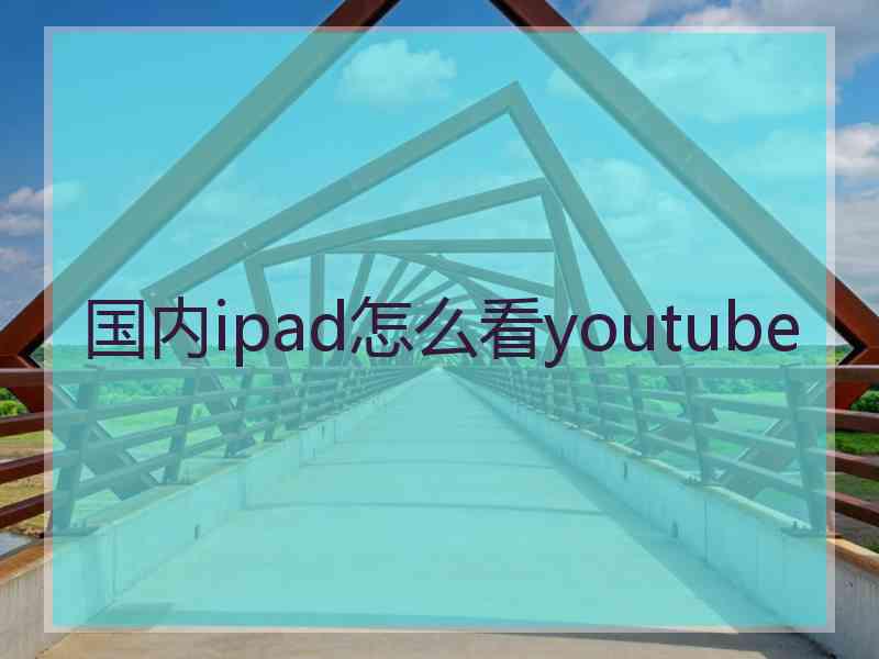 国内ipad怎么看youtube